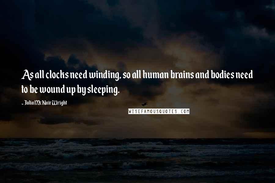 Julia McNair Wright Quotes: As all clocks need winding, so all human brains and bodies need to be wound up by sleeping.