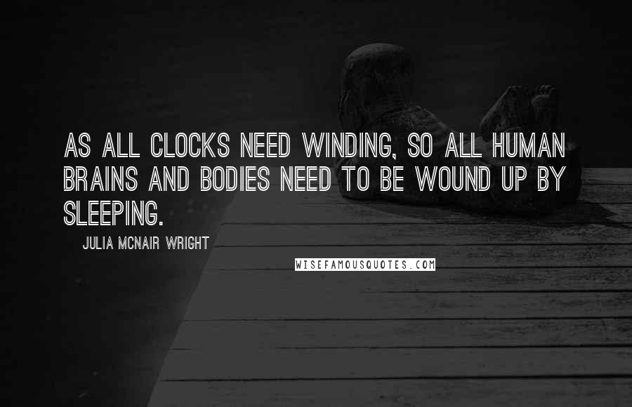 Julia McNair Wright Quotes: As all clocks need winding, so all human brains and bodies need to be wound up by sleeping.