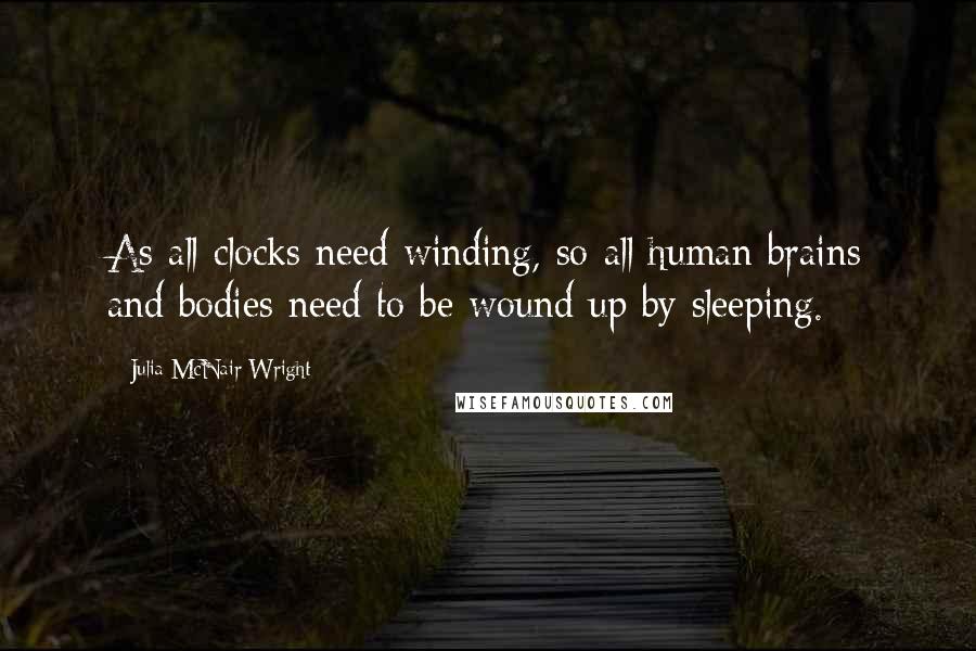 Julia McNair Wright Quotes: As all clocks need winding, so all human brains and bodies need to be wound up by sleeping.