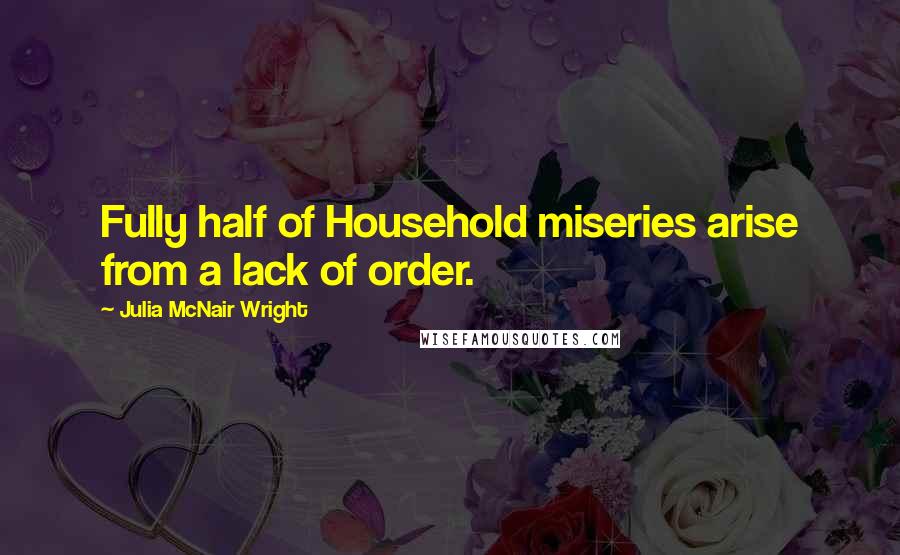 Julia McNair Wright Quotes: Fully half of Household miseries arise from a lack of order.