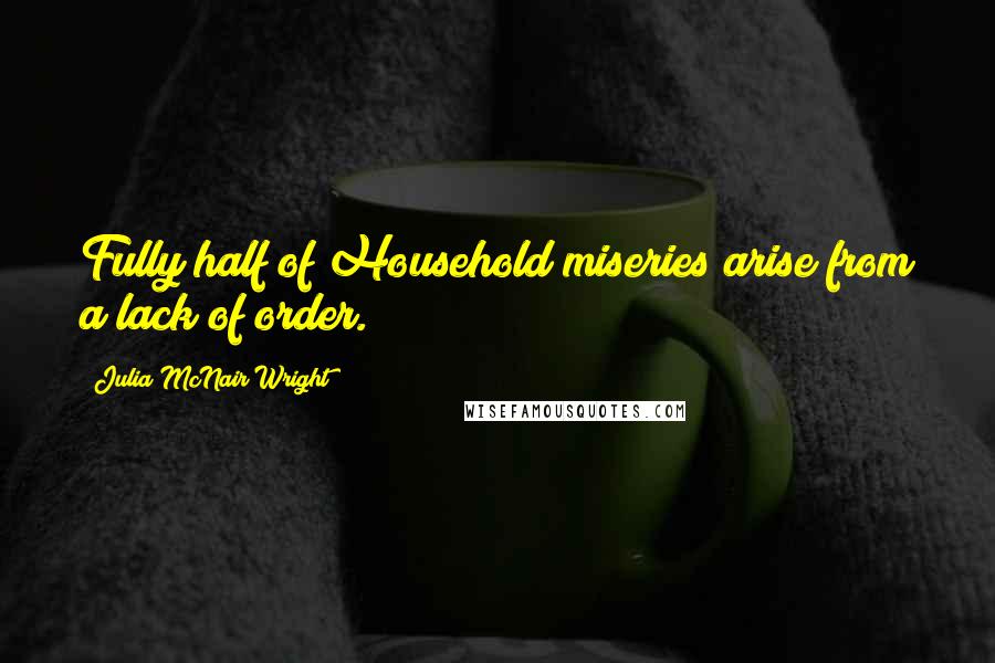 Julia McNair Wright Quotes: Fully half of Household miseries arise from a lack of order.