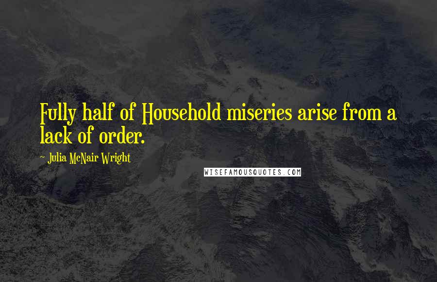 Julia McNair Wright Quotes: Fully half of Household miseries arise from a lack of order.