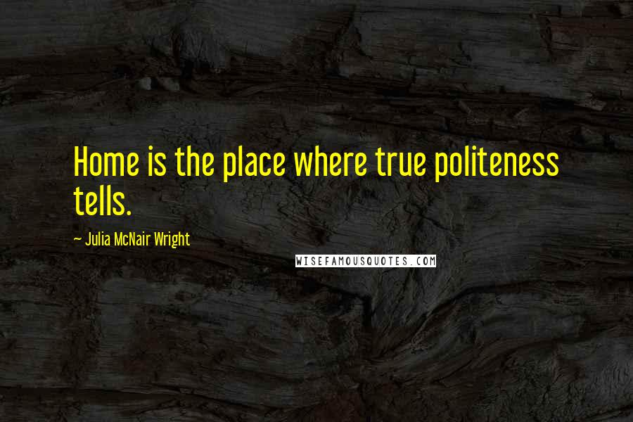 Julia McNair Wright Quotes: Home is the place where true politeness tells.