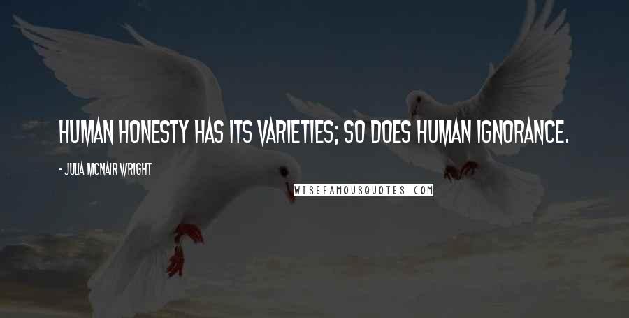 Julia McNair Wright Quotes: Human honesty has its varieties; so does human ignorance.