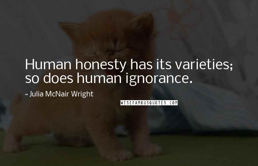 Julia McNair Wright Quotes: Human honesty has its varieties; so does human ignorance.