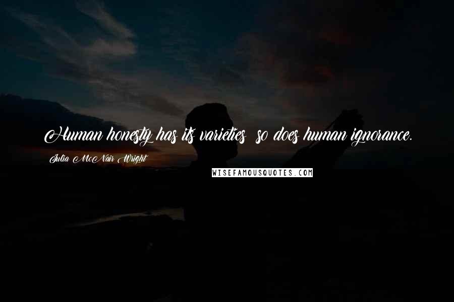 Julia McNair Wright Quotes: Human honesty has its varieties; so does human ignorance.