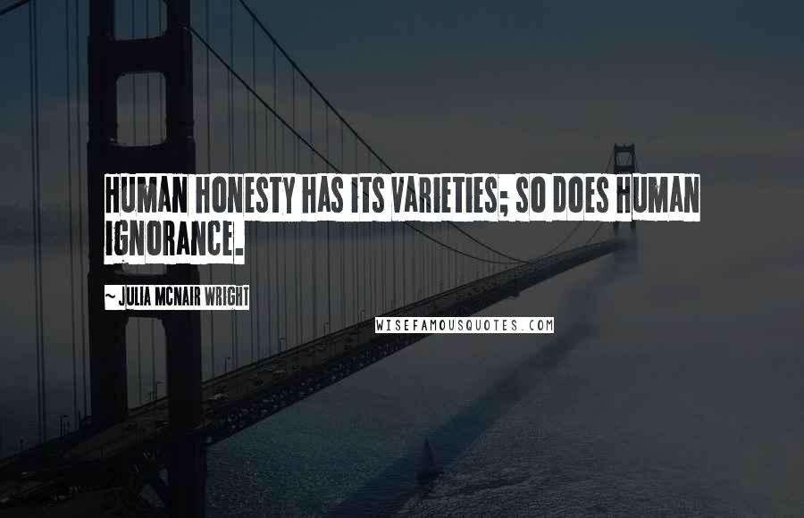 Julia McNair Wright Quotes: Human honesty has its varieties; so does human ignorance.