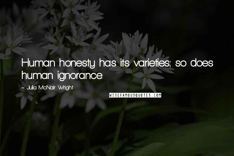 Julia McNair Wright Quotes: Human honesty has its varieties; so does human ignorance.
