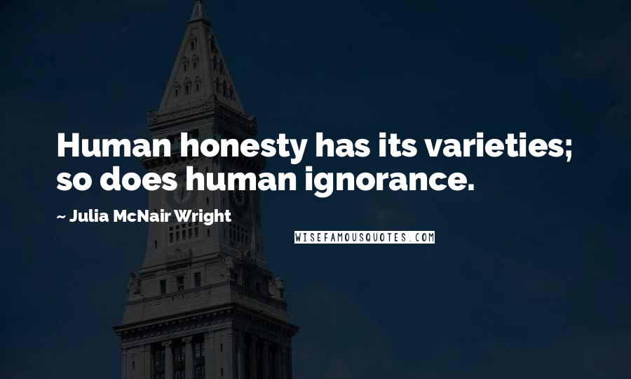 Julia McNair Wright Quotes: Human honesty has its varieties; so does human ignorance.