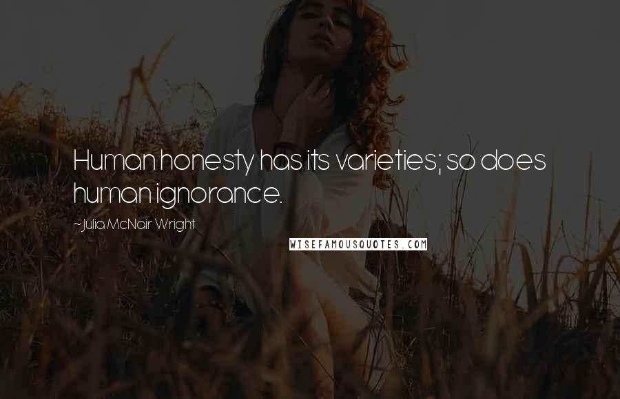 Julia McNair Wright Quotes: Human honesty has its varieties; so does human ignorance.