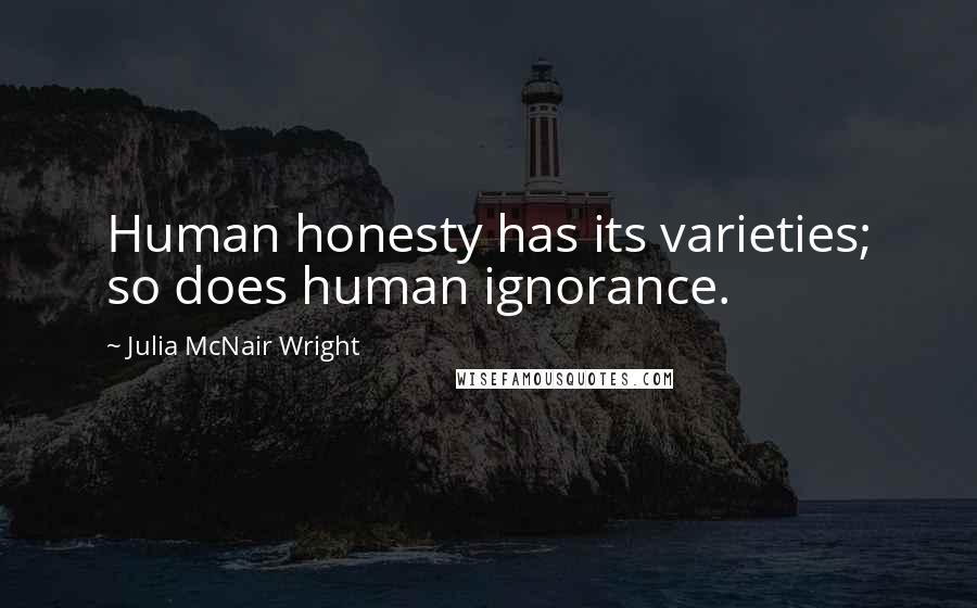 Julia McNair Wright Quotes: Human honesty has its varieties; so does human ignorance.