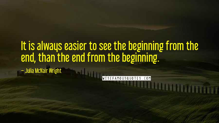 Julia McNair Wright Quotes: It is always easier to see the beginning from the end, than the end from the beginning.