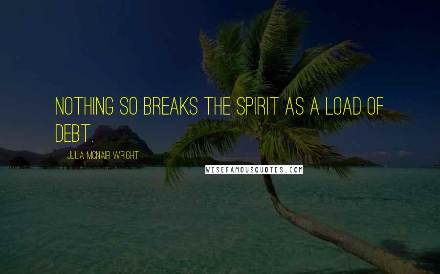 Julia McNair Wright Quotes: Nothing so breaks the spirit as a load of debt.