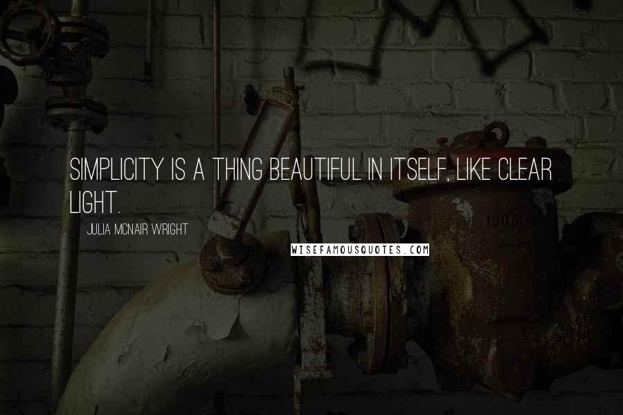 Julia McNair Wright Quotes: Simplicity is a thing beautiful in itself, like clear light.
