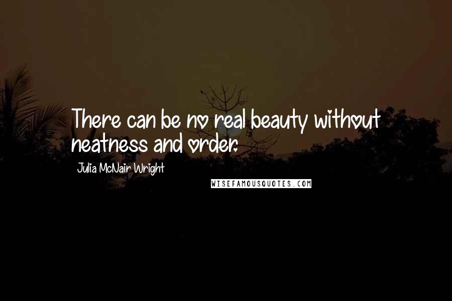 Julia McNair Wright Quotes: There can be no real beauty without neatness and order.