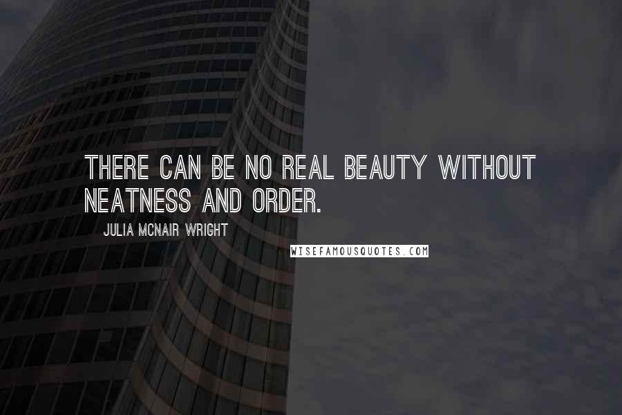 Julia McNair Wright Quotes: There can be no real beauty without neatness and order.