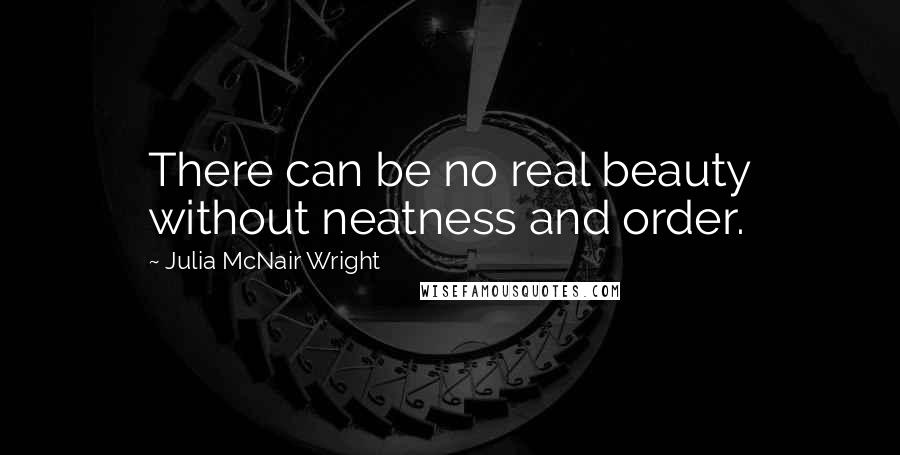 Julia McNair Wright Quotes: There can be no real beauty without neatness and order.