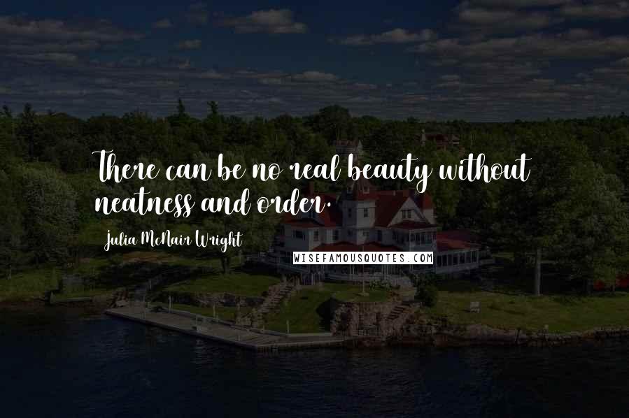 Julia McNair Wright Quotes: There can be no real beauty without neatness and order.