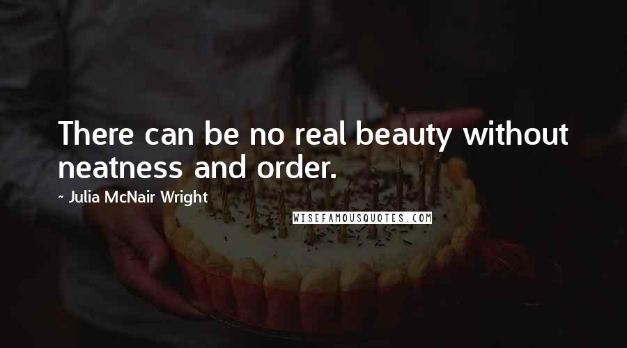 Julia McNair Wright Quotes: There can be no real beauty without neatness and order.