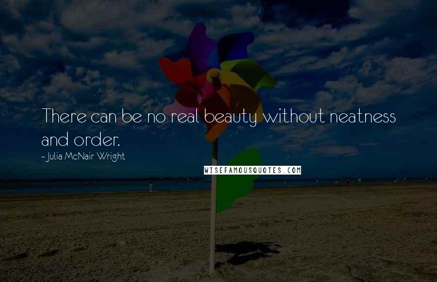 Julia McNair Wright Quotes: There can be no real beauty without neatness and order.