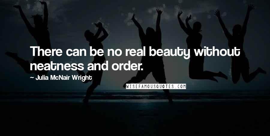 Julia McNair Wright Quotes: There can be no real beauty without neatness and order.