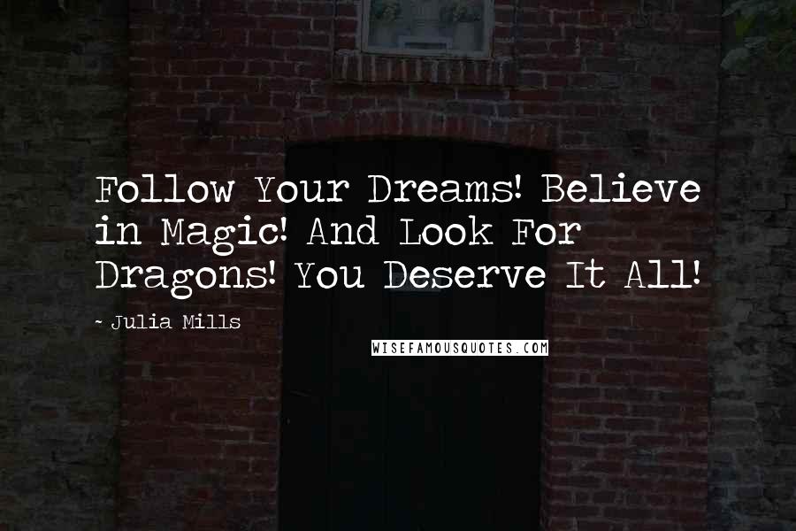 Julia Mills Quotes: Follow Your Dreams! Believe in Magic! And Look For Dragons! You Deserve It All!