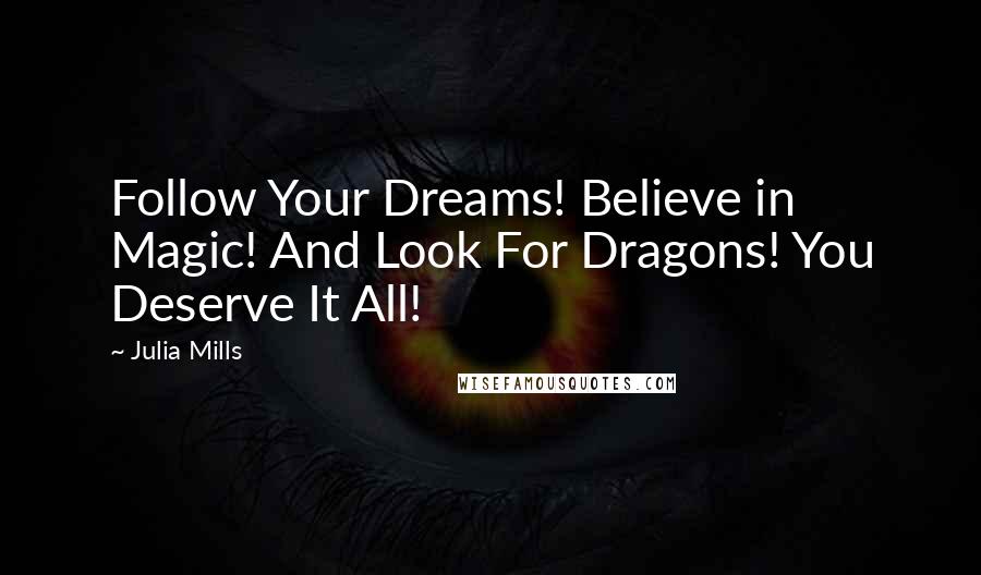 Julia Mills Quotes: Follow Your Dreams! Believe in Magic! And Look For Dragons! You Deserve It All!