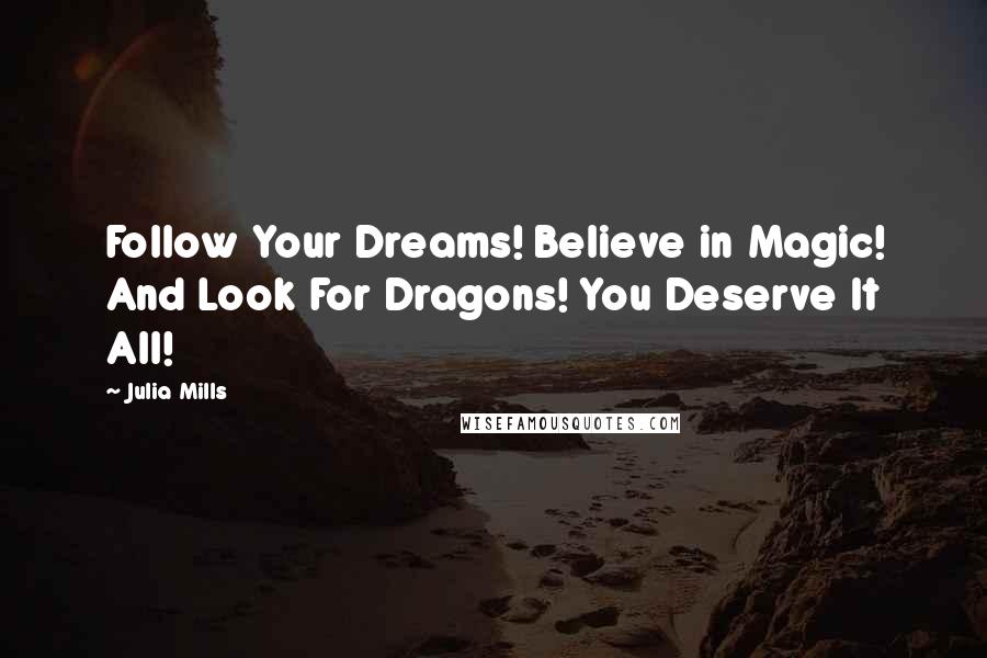 Julia Mills Quotes: Follow Your Dreams! Believe in Magic! And Look For Dragons! You Deserve It All!