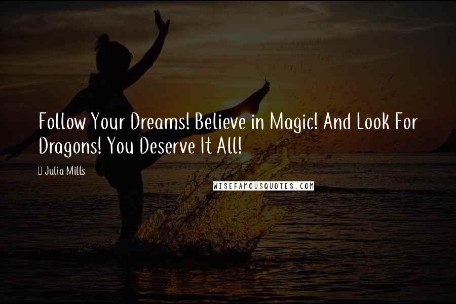 Julia Mills Quotes: Follow Your Dreams! Believe in Magic! And Look For Dragons! You Deserve It All!