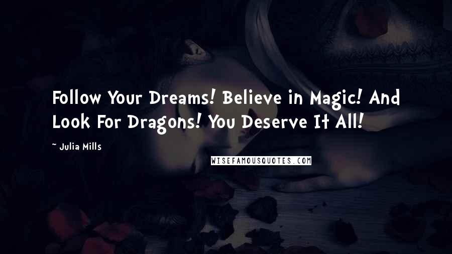 Julia Mills Quotes: Follow Your Dreams! Believe in Magic! And Look For Dragons! You Deserve It All!