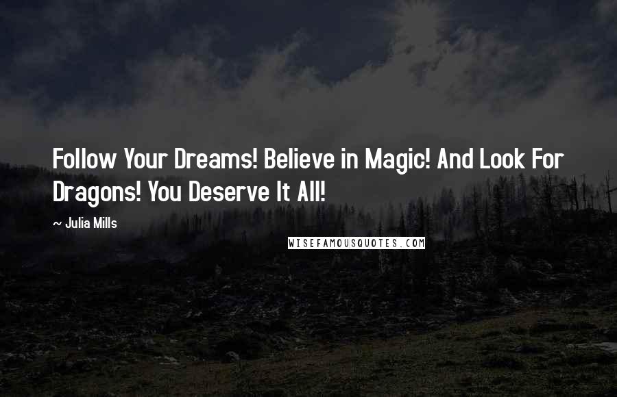 Julia Mills Quotes: Follow Your Dreams! Believe in Magic! And Look For Dragons! You Deserve It All!