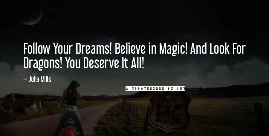 Julia Mills Quotes: Follow Your Dreams! Believe in Magic! And Look For Dragons! You Deserve It All!