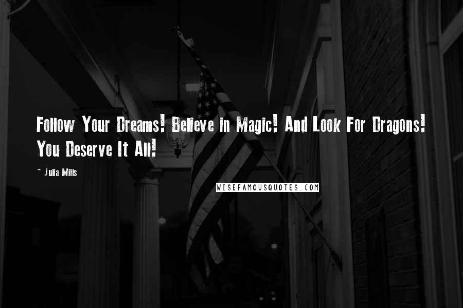 Julia Mills Quotes: Follow Your Dreams! Believe in Magic! And Look For Dragons! You Deserve It All!