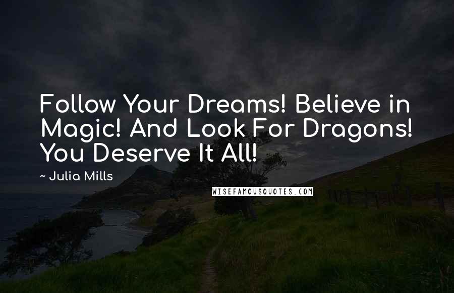 Julia Mills Quotes: Follow Your Dreams! Believe in Magic! And Look For Dragons! You Deserve It All!