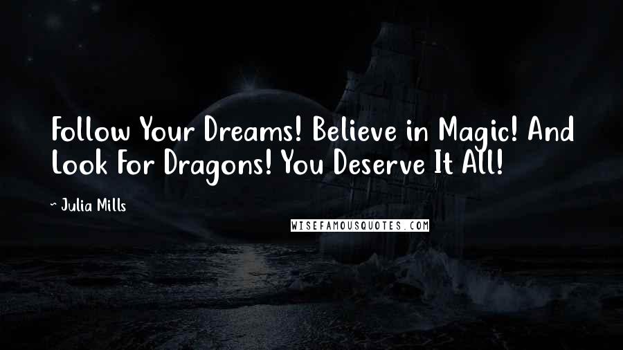 Julia Mills Quotes: Follow Your Dreams! Believe in Magic! And Look For Dragons! You Deserve It All!