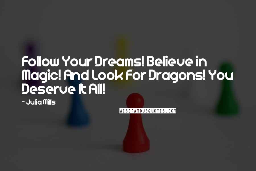 Julia Mills Quotes: Follow Your Dreams! Believe in Magic! And Look For Dragons! You Deserve It All!