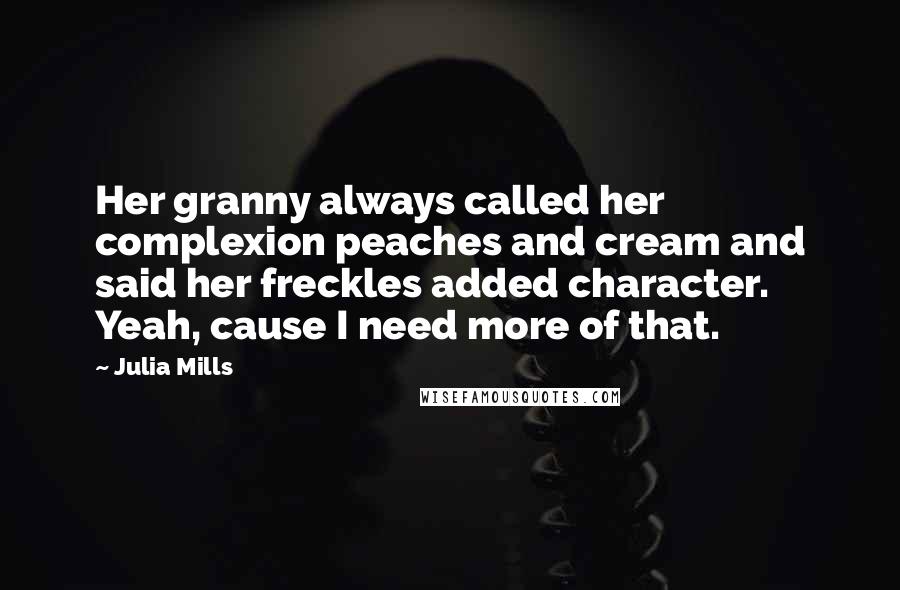 Julia Mills Quotes: Her granny always called her complexion peaches and cream and said her freckles added character. Yeah, cause I need more of that.