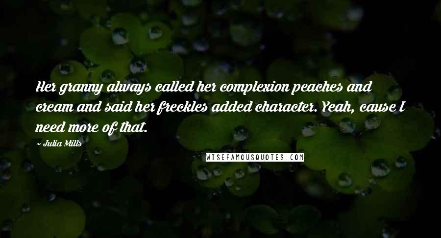 Julia Mills Quotes: Her granny always called her complexion peaches and cream and said her freckles added character. Yeah, cause I need more of that.