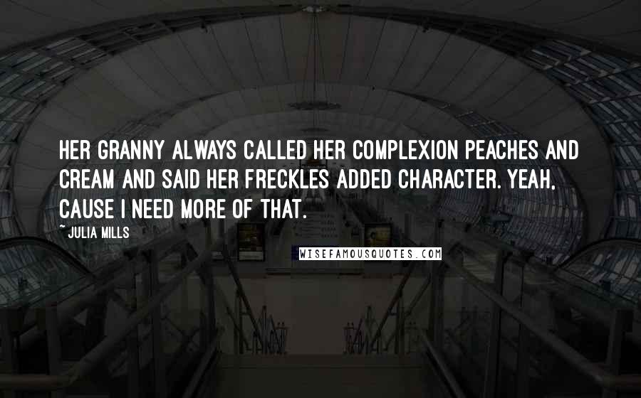 Julia Mills Quotes: Her granny always called her complexion peaches and cream and said her freckles added character. Yeah, cause I need more of that.