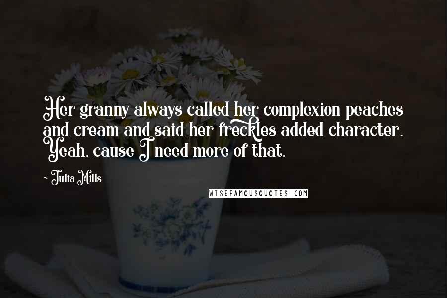 Julia Mills Quotes: Her granny always called her complexion peaches and cream and said her freckles added character. Yeah, cause I need more of that.