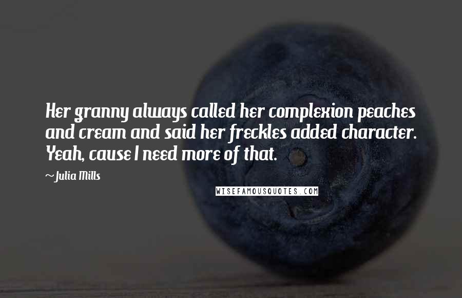 Julia Mills Quotes: Her granny always called her complexion peaches and cream and said her freckles added character. Yeah, cause I need more of that.