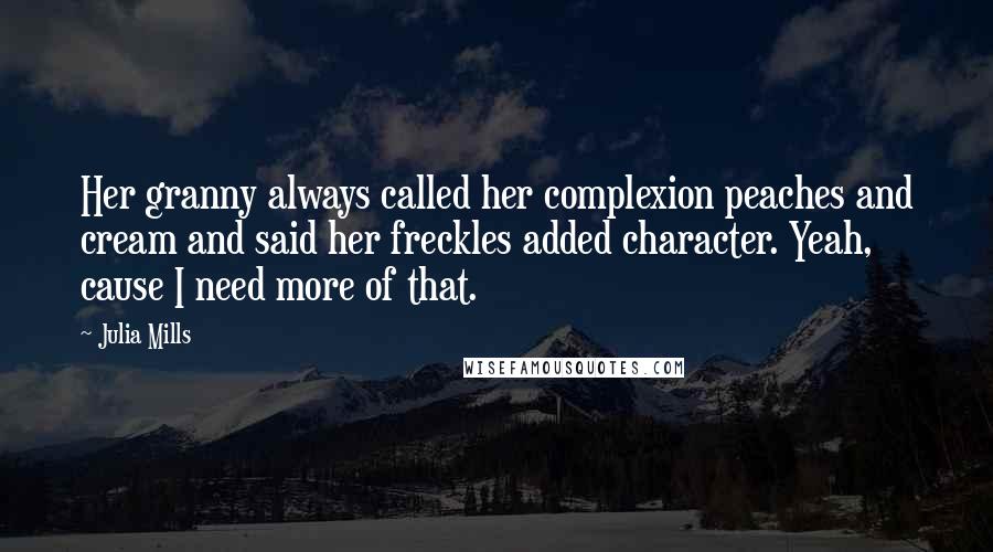Julia Mills Quotes: Her granny always called her complexion peaches and cream and said her freckles added character. Yeah, cause I need more of that.
