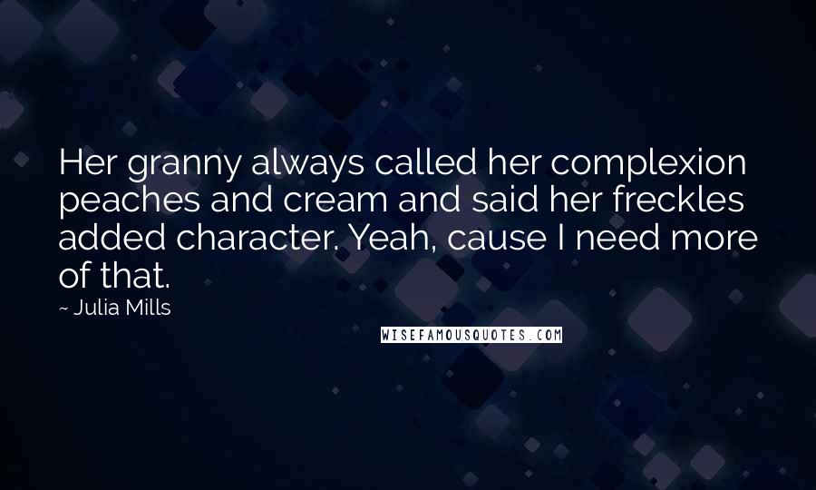 Julia Mills Quotes: Her granny always called her complexion peaches and cream and said her freckles added character. Yeah, cause I need more of that.