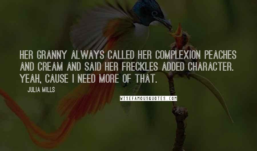 Julia Mills Quotes: Her granny always called her complexion peaches and cream and said her freckles added character. Yeah, cause I need more of that.