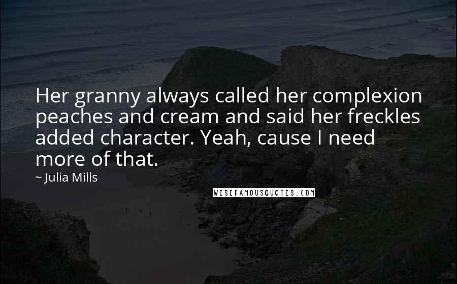 Julia Mills Quotes: Her granny always called her complexion peaches and cream and said her freckles added character. Yeah, cause I need more of that.
