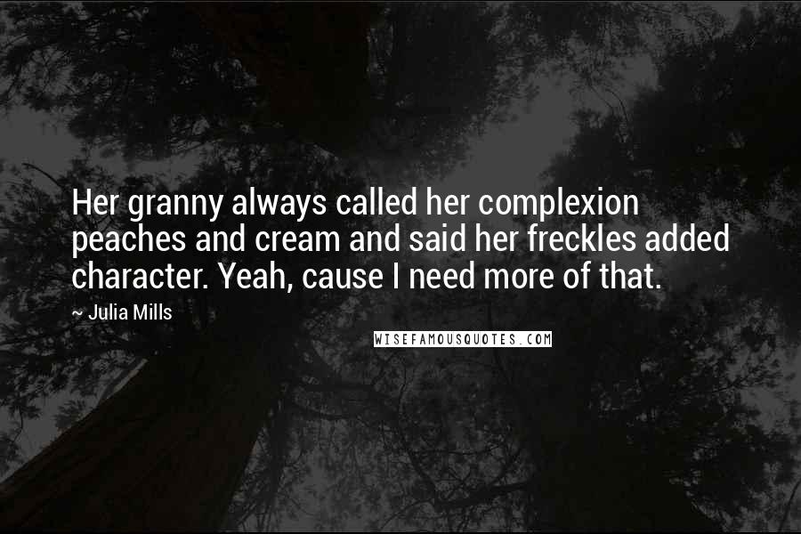 Julia Mills Quotes: Her granny always called her complexion peaches and cream and said her freckles added character. Yeah, cause I need more of that.