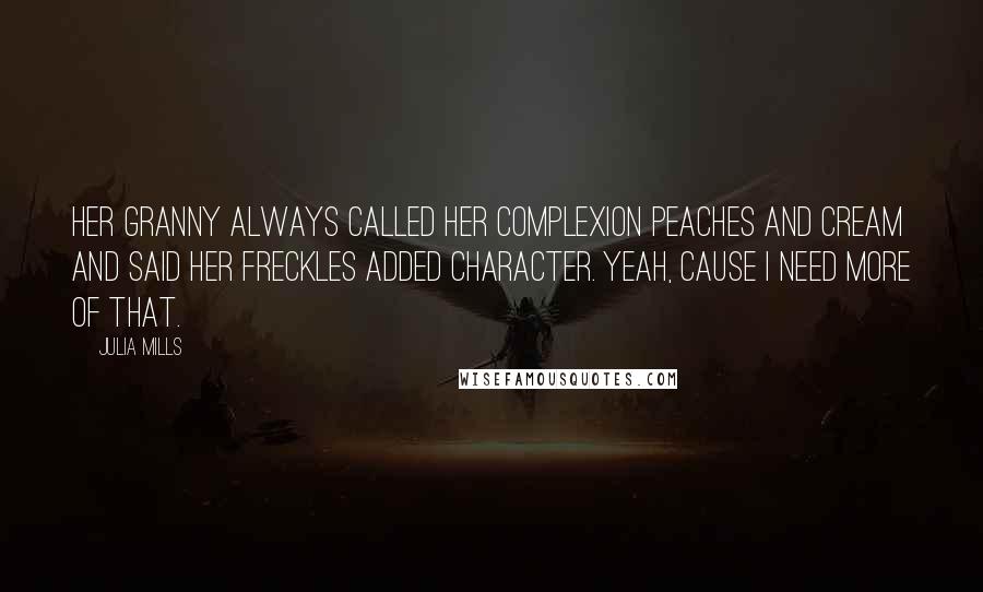 Julia Mills Quotes: Her granny always called her complexion peaches and cream and said her freckles added character. Yeah, cause I need more of that.