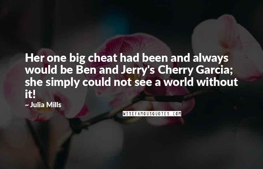 Julia Mills Quotes: Her one big cheat had been and always would be Ben and Jerry's Cherry Garcia; she simply could not see a world without it!