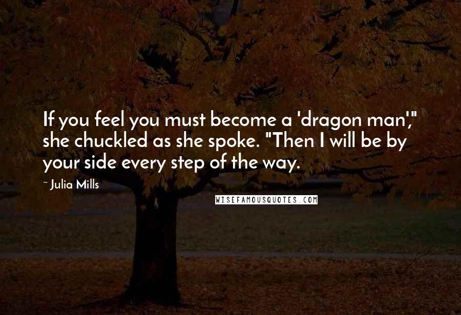 Julia Mills Quotes: If you feel you must become a 'dragon man'," she chuckled as she spoke. "Then I will be by your side every step of the way.