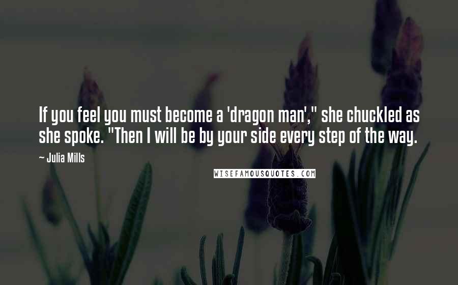 Julia Mills Quotes: If you feel you must become a 'dragon man'," she chuckled as she spoke. "Then I will be by your side every step of the way.